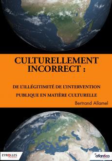 Culturellement incorrect : De l'illégitimité de l'intervention publique en matière culturelle